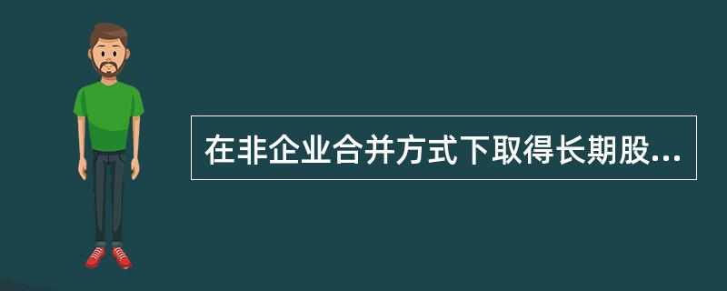 在非企业合并方式下取得长期股权投资，支付的手续费等必要支出，应作为长期股权投资初始投资成本入账。（）