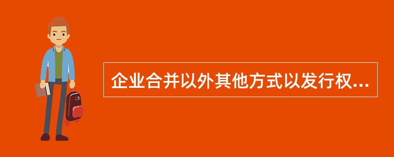 企业合并以外其他方式以发行权益性证券取得的长期股权投资，应当按照投资当日被投资单位可辨认净资产公允价值的份额作为初始投资成本。（　　）