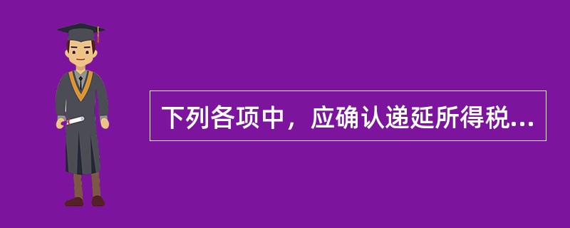 下列各项中，应确认递延所得税负债的有（）。