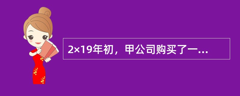 2×19年初，甲公司购买了一项剩余年限为5年的公司债券，划分为以公允价值计量且其变动计入当期损益的金融资产，公允价值为1200万元，交易费用为10万元，该债券的面值为1500万元。2×19年末按票面利