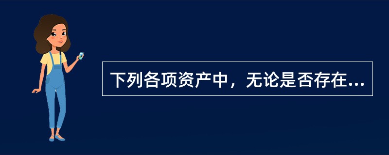 下列各项资产中，无论是否存在减值迹象，至少应于每年年度终了对其进行减值测试的是（）。