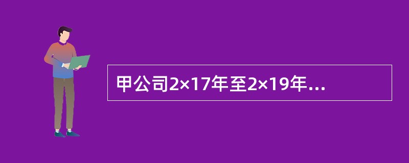 甲公司2×17年至2×19年有关投资业务的资料如下：<br />（1）甲公司于2×17年1月1日以银行存款5000万元从非关联方取得乙公司30%的股权，能够对乙公司实施重大影响，采用权益法