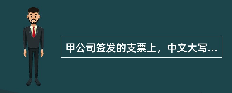 甲公司签发的支票上，中文大写记载的金额为“壹万玖仟捌佰元整”，而阿拉伯数字（数码）记载的金额为“19810元”。根据票据法律制度的规定，下列关于该支票效力的表述中，正确的是（　　）。