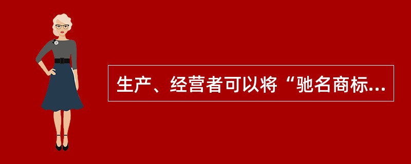 生产、经营者可以将“驰名商标”字样用于商品、商品包装或容器上，或用于广告宣传、展览以及其他商业活动中。（　）