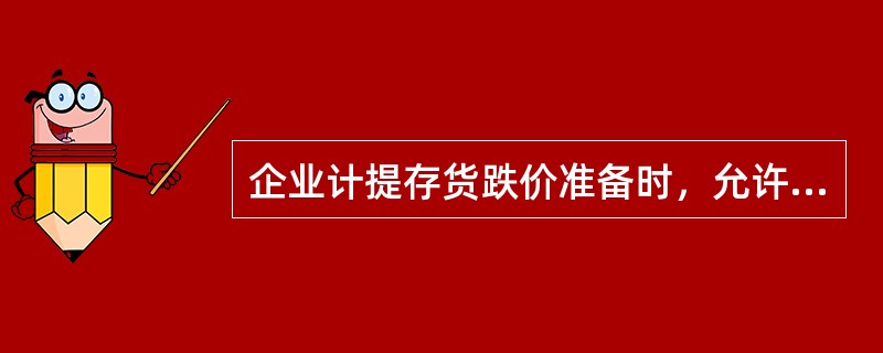 企业计提存货跌价准备时，允许采用的计提方式有（）。