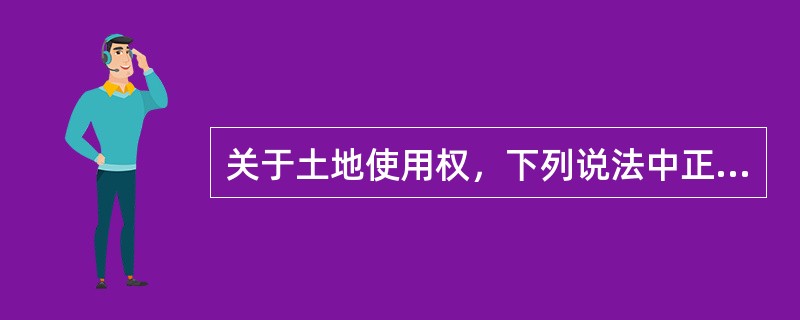 关于土地使用权，下列说法中正确的有（）。