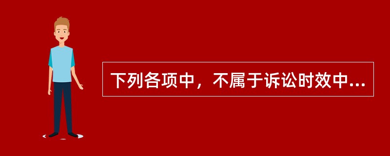 下列各项中，不属于诉讼时效中断事由的是（　）。