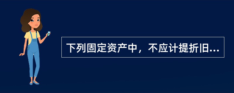 下列固定资产中，不应计提折旧的有