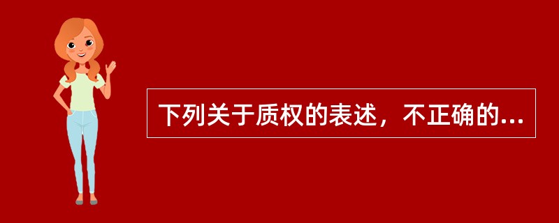 下列关于质权的表述，不正确的是（　）。