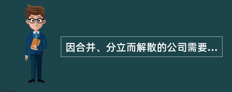 因合并、分立而解散的公司需要清算。（　　）