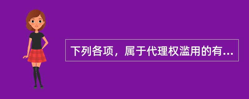 下列各项，属于代理权滥用的有（　　）。