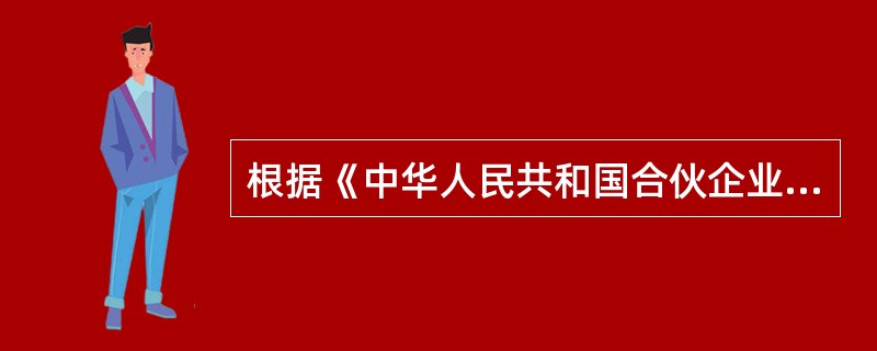 根据《中华人民共和国合伙企业法》的规定，下列有关普通合伙企业的说法正确的是（　）。