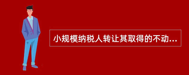 小规模纳税人转让其取得的不动产，按照3％的征收率征收增值税。（　　）