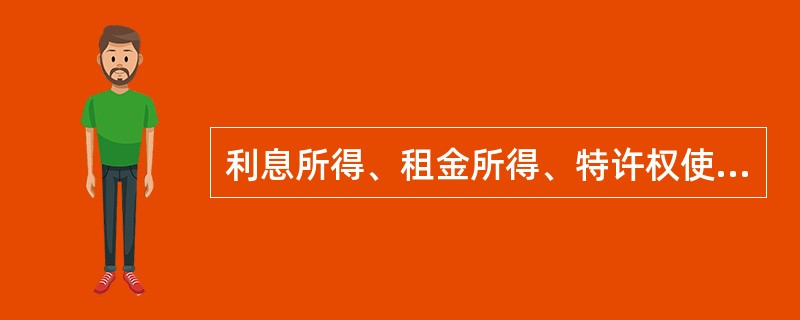 利息所得、租金所得、特许权使用费所得，按照负担、支付所得的企业或者机构、场所所在地确定，或者按照负担、支付所得的个人的住所地确定。（　　）