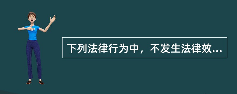 下列法律行为中，不发生法律效力的有（　）。