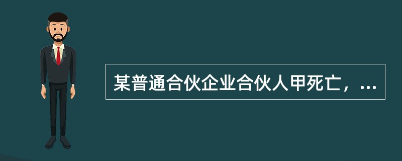 某普通合伙企业合伙人甲死亡，其13岁的儿子乙是其全部财产的唯一继承人。根据合伙企业法律制度的规定，下列表述中，正确的是（　）。