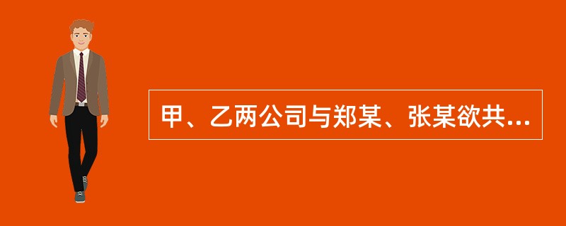甲、乙两公司与郑某、张某欲共同设立有限公司，并在拟订公司章程时约定了各自的出资方式。下列有关各股东的部分出资方式中，不符合公司法律制度规定的有（　　）。