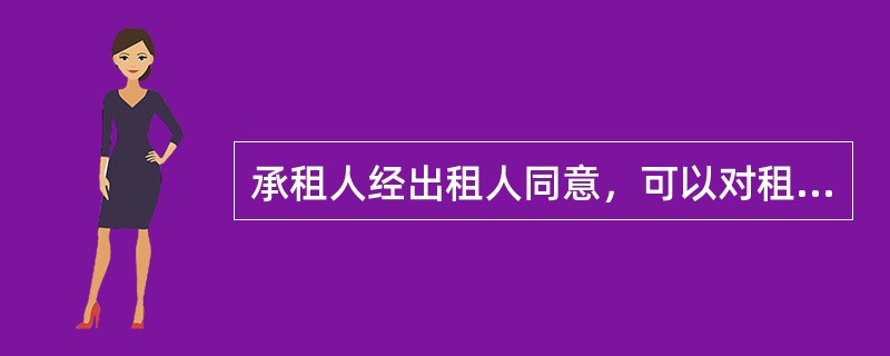 承租人经出租人同意，可以对租赁物进行改善或增设他物，如未经出租人同意，出租人可以要求承租人恢复原状或赔偿损失。（　）