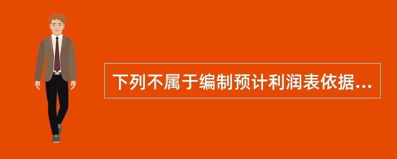 下列不属于编制预计利润表依据的是（　）。