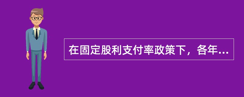 在固定股利支付率政策下，各年的股利随着收益的波动而波动，容易给投资者带来公司经营状况不稳定印象。（　　）