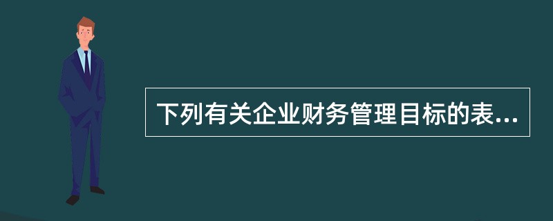 下列有关企业财务管理目标的表述中，错误的是（）。