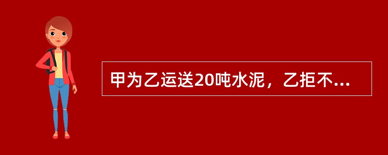 甲为乙运送20吨水泥，乙拒不支付运费，假定应付运输费用为1000元，每吨水泥250元。对此，下列说法正确的是（　　）。