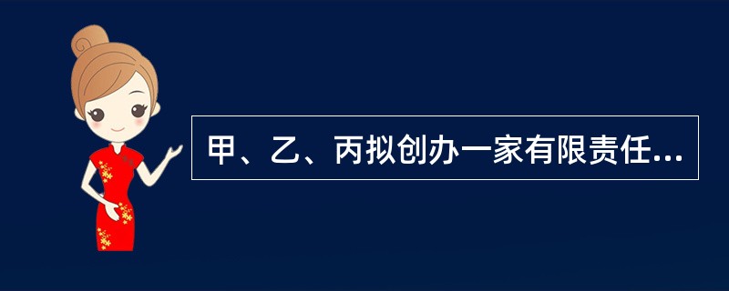 甲、乙、丙拟创办一家有限责任公司，现共同制定公司章程。该公司章程的部分内容如下：<br />（1）公司注册资本共300万元。其中，甲出资90万元，乙出资75万元，丙出资135万元。甲的出资