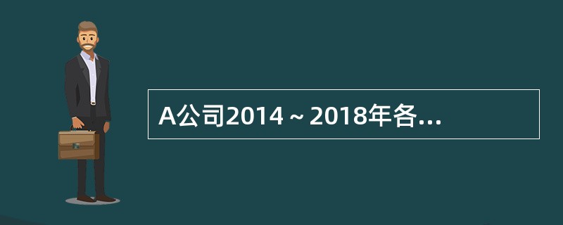 A公司2014～2018年各年产品营业收入分别为2000万元、2400万元、2600万元、2800万元和3000万元；各年年末现金余额分别为110万元、130万元、140万元、150万元和160万元。