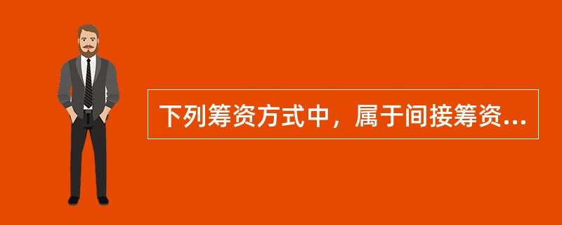 下列筹资方式中，属于间接筹资的是（）。