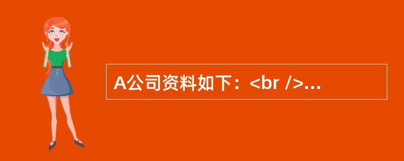 A公司资料如下：<br />资料一：A公司资产负债表<br />2017年12月31日　　单位：万元<br /><img border="0&quo