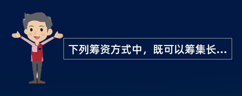 下列筹资方式中，既可以筹集长期资金，也可以融通短期资金的是（）