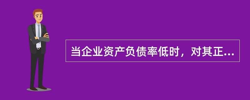 当企业资产负债率低时，对其正确的评价有（　　）。