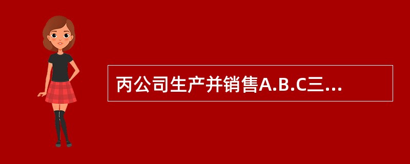 丙公司生产并销售A.B.C三种产品，固定成本总额为27000元，其他有关信息如下表所示。<br /><img border="0" style="wid