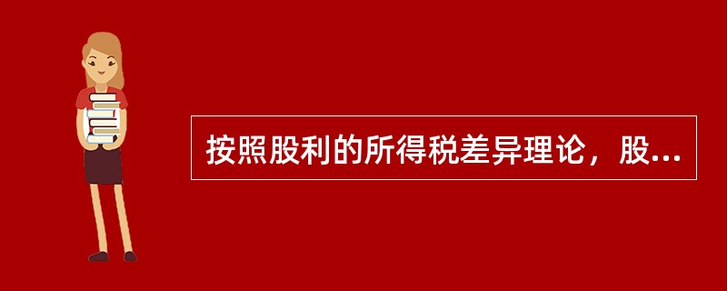 按照股利的所得税差异理论，股利政策与股价相关，由于税负影响，企业应采取高股利政策。（　　）