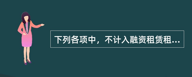 下列各项中，不计入融资租赁租金的是（）。