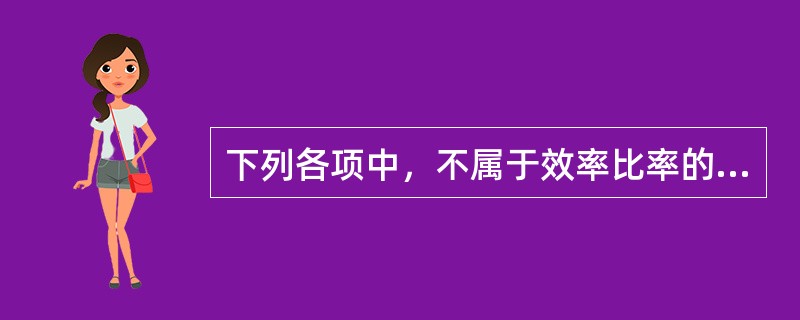 下列各项中，不属于效率比率的是（　　）。