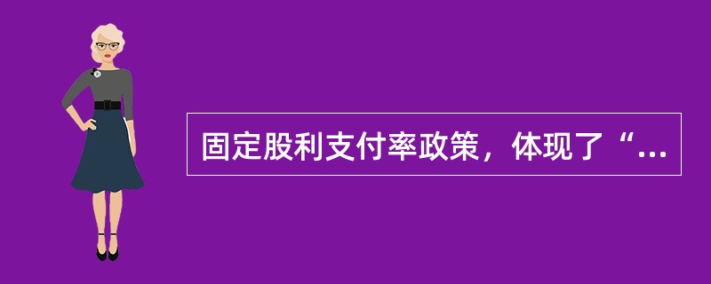 固定股利支付率政策，体现了“多盈多分，少盈少分，无盈不分”的股利分配原则，这里的“盈”是指企业留存的盈余，所以固定股利支付率政策使得净利润与发放的股利紧密的结合。（　　）