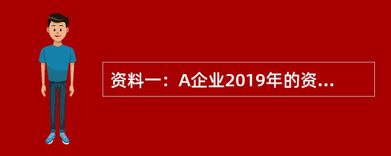 资料一：A企业2019年的资产负债表如下：<br /><img border="0" style="width: 803px; height: 348p