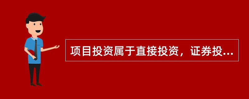 项目投资属于直接投资，证券投资属于间接投资。（　　）