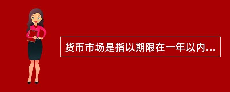 货币市场是指以期限在一年以内的金融工具为媒介，进行短期资金融通的市场，包括（　　）。