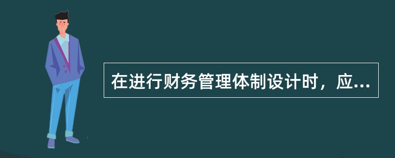 在进行财务管理体制设计时，应当遵循的原则有（　　）。