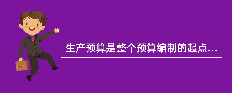 生产预算是整个预算编制的起点，其他预算的编制都是以生产预算作为基础。（　　）