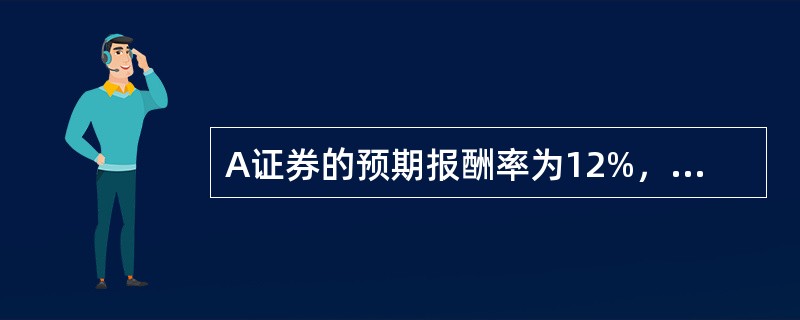 A证券的预期报酬率为12%，标准差为15%；B证券的预期报酬率为18%，标准差为20%，则下列说法中不正确的有（　）。