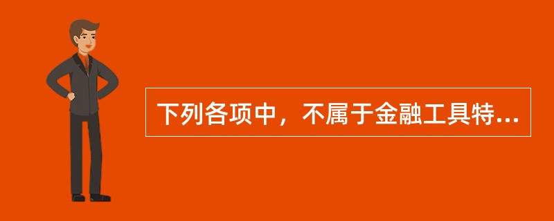 下列各项中，不属于金融工具特征的是（　　）。