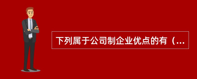 下列属于公司制企业优点的有（　　）。