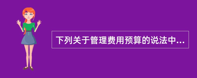 下列关于管理费用预算的说法中，正确的有（　）。