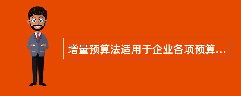 增量预算法适用于企业各项预算的编制，特别是不经常发生的预算项目或预算编制基础变化较大的预算项目。（　　）
