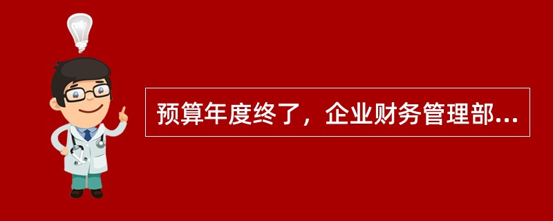 预算年度终了，企业财务管理部门应当向董事会或经理办公会报告预算执行情况。（　　）