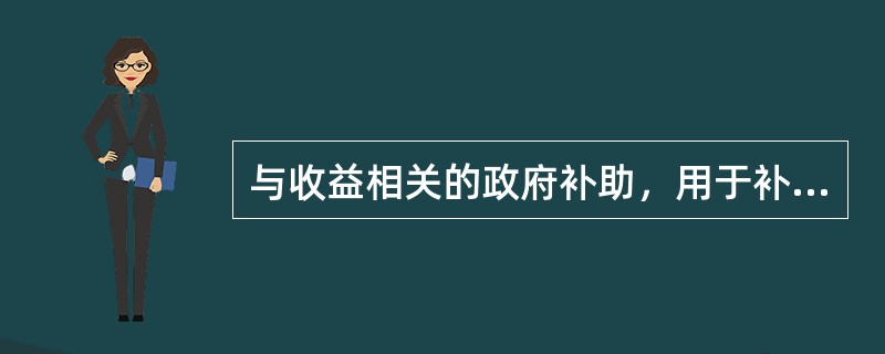 与收益相关的政府补助，用于补偿企业以后期间发生的费用或损失的，在收到时应先判断企业能否满足政府补助所附条件。如收到补助时，客观情况表明企业能够满足政府补助所附条件，应当确认为（　　）。