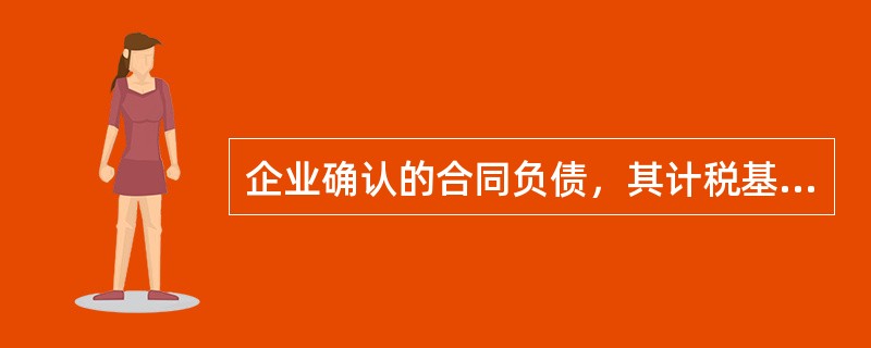 企业确认的合同负债，其计税基础一定等于其账面价值。（　）